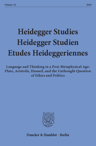 Heidegger Studies / Heidegger Studien / Etudes Heideggeriennes: Vol. 34 (2018). Language and Thinking in a Post-Metaphysical Age: Plato, Aristotle, Husserl, and the Unthought Question of Ethics and Politics