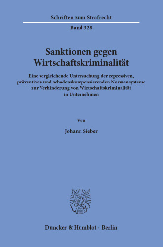 Sanktionen gegen Wirtschaftskriminalität: Eine vergleichende Untersuchung der repressiven, präventiven und schadenskompensierenden Normensysteme zur Verhinderung von Wirtschaftskriminalität in Unternehmen