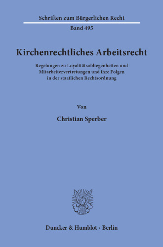 Kirchenrechtliches Arbeitsrecht: Regelungen zu Loyalitätsobliegenheiten und Mitarbeitervertretungen und ihre Folgen in der staatlichen Rechtsordnung