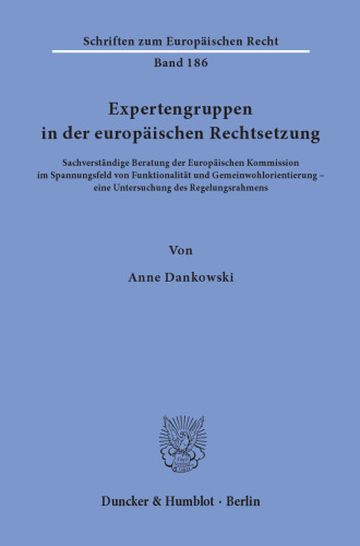 Expertengruppen in der europäischen Rechtsetzung: Sachverständige Beratung der Europäischen Kommission im Spannungsfeld von Funktionalität und Gemeinwohlorientierung – eine Untersuchung des Regelungsrahmens