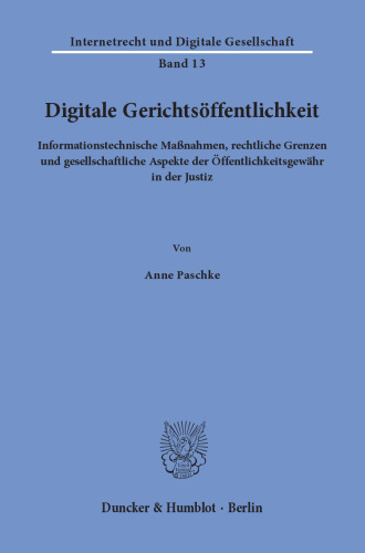 Digitale Gerichtsöffentlichkeit: Informationstechnische Maßnahmen, rechtliche Grenzen und gesellschaftliche Aspekte der Öffentlichkeitsgewähr in der Justiz