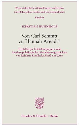 Von Carl Schmitt zu Hannah Arendt?: Heidelberger Entstehungsspuren und bundesrepublikanische Liberalisierungsschichten von Reinhart Kosellecks ›Kritik und Krise‹