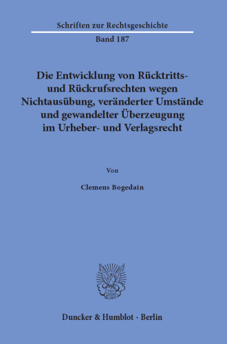 Die Entwicklung von Rücktritts- und Rückrufsrechten wegen Nichtausübung, veränderter Umstände und gewandelter Überzeugung im Urheber- und Verlagsrecht