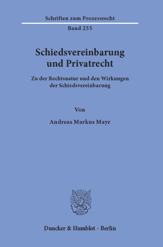 Schiedsvereinbarung und Privatrecht: Zu der Rechtsnatur und den Wirkungen der Schiedsvereinbarung