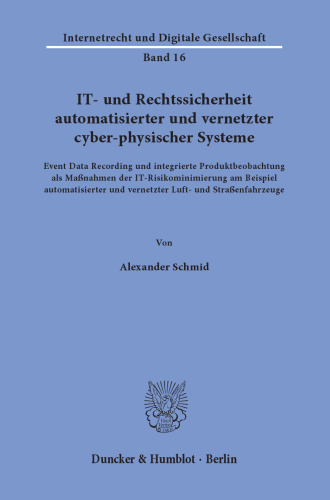 IT- und Rechtssicherheit automatisierter und vernetzter cyber-physischer Systeme: Event Data Recording und integrierte Produktbeobachtung als Maßnahmen der IT-Risikominimierung am Beispiel automatisierter und vernetzter Luft- und Straßenfahrzeuge