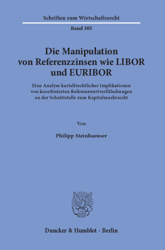 Die Manipulation von Referenzzinsen wie LIBOR und EURIBOR: Eine Analyse kartellrechtlicher Implikationen von koordinierten Referenzwertverfälschungen an der Schnittstelle zum Kapitalmarktrecht