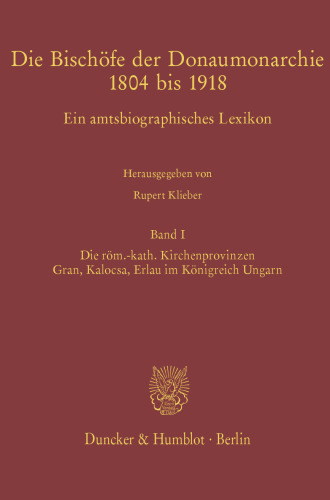 Die Bischöfe der Donaumonarchie 1804 bis 1918: Ein amtsbiographisches Lexikon. Band I: Die röm.-kath. Kirchenprovinzen Gran, Kalocsa, Erlau im Königreich Ungarn