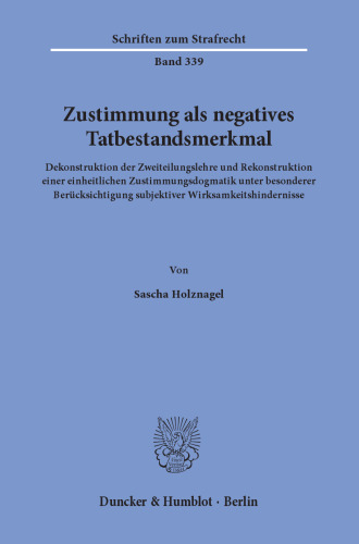 Zustimmung als negatives Tatbestandsmerkmal: Dekonstruktion der Zweiteilungslehre und Rekonstruktion einer einheitlichen Zustimmungsdogmatik unter besonderer Berücksichtigung subjektiver Wirksamkeitshindernisse