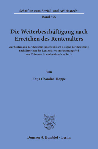 Die Weiterbeschäftigung nach Erreichen des Rentenalters: Zur Systematik der Befristungskontrolle am Beispiel der Befristung nach Erreichen des Rentenalters im Spannungsfeld von Unionsrecht und nationalem Recht
