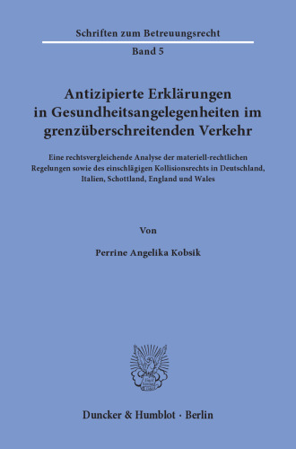 Antizipierte Erklärungen in Gesundheitsangelegenheiten im grenzüberschreitenden Verkehr: Eine rechtsvergleichende Analyse der materiell-rechtlichen Regelungen sowie des einschlägigen Kollisionsrechts in Deutschland, Italien, Schottland, England und Wales