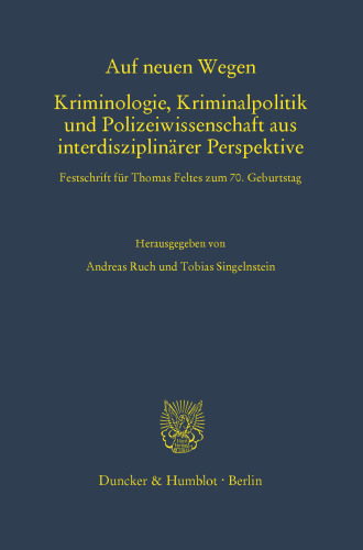 Auf neuen Wegen. Kriminologie, Kriminalpolitik und Polizeiwissenschaft aus interdisziplinärer Perspektive: Festschrift für Thomas Feltes zum 70. Geburtstag