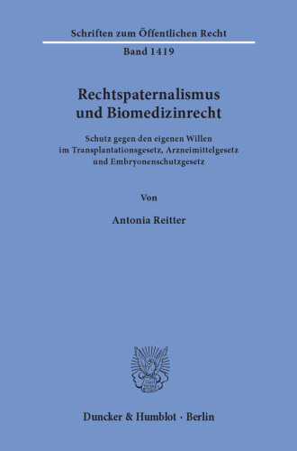 Rechtspaternalismus und Biomedizinrecht: Schutz gegen den eigenen Willen im Transplantationsgesetz, Arzneimittelgesetz und Embryonenschutzgesetz