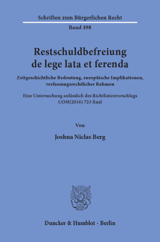 Restschuldbefreiung de lege lata et ferenda: Zeitgeschichtliche Bedeutung, europäische Implikationen, verfassungsrechtlicher Rahmen. Eine Untersuchung anlässlich des Richtlinienvorschlags COM(2016) 723 final