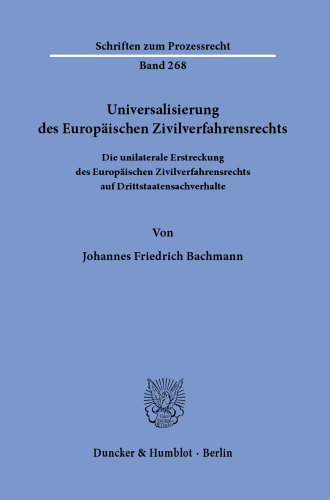 Universalisierung des Europäischen Zivilverfahrensrechts: Die unilaterale Erstreckung des Europäischen Zivilverfahrensrechts auf Drittstaatensachverhalte
