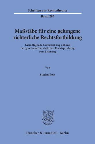 Maßstäbe für eine gelungene richterliche Rechtsfortbildung: Grundlegende Untersuchung anhand der gesellschaftsrechtlichen Rechtsprechung zum Delisting