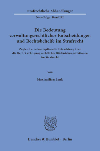 Die Bedeutung verwaltungsrechtlicher Entscheidungen und Rechtsbehelfe im Strafrecht: Zugleich eine konzeptionelle Betrachtung über die Berücksichtigung rechtlicher Rückwirkungsfiktionen im Strafrecht