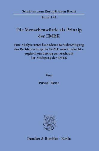Die Menschenwürde als Prinzip der EMRK: Eine Analyse unter besonderer Berücksichtigung der Rechtsprechung des EGMR zum Strafrecht – zugleich ein Beitrag zur Methodik der Auslegung der EMRK