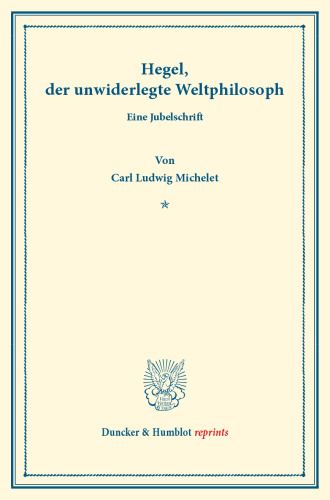 Hegel, der unwiderlegte Weltphilosoph: Eine Jubelschrift