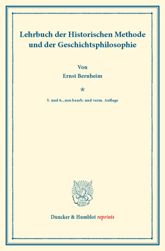 Lehrbuch der Historischen Methode und der Geschichtsphilosophie: Mit Nachweis der wichtigsten Quellen und Hilfsmittel zum Studium der Geschichte
