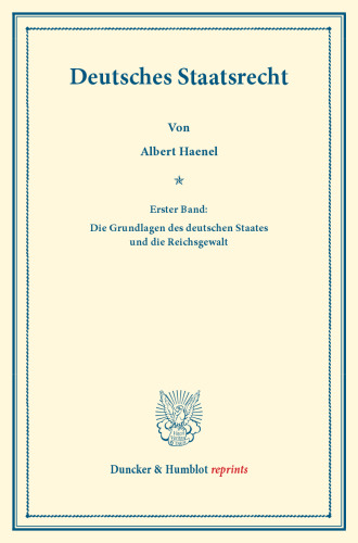 Deutsches Staatsrecht: Erster Band: Die Grundlagen des deutschen Staates und die Reichsgewalt. Systematisches Handbuch der Deutschen Rechtswissenschaft. Fünfte Abtheilung, erster Theil. Hrsg. von Karl Binding