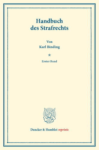 Handbuch des Strafrechts: Erster Band. Systematisches Handbuch der Deutschen Rechtswissenschaft. Siebente Abtheilung, erster Theil, erster Band. Hrsg. von Karl Binding