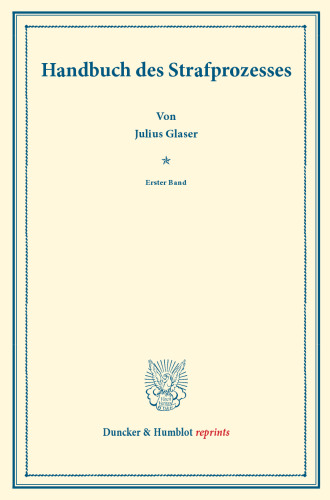 Handbuch des Strafprozesses: Erster Band. Systematisches Handbuch der Deutschen Rechtswissenschaft. Neunte Abtheilung, vierter Theil, erster Band. Hrsg. von Karl Binding
