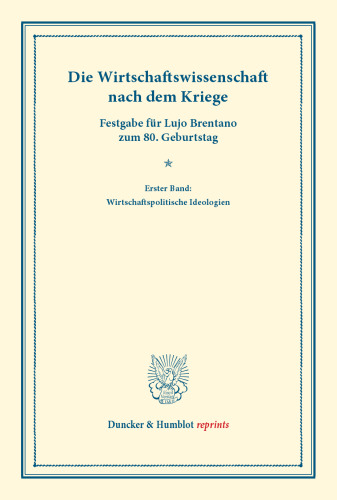 Die Wirtschaftswissenschaft nach dem Kriege: Neunundzwanzig Beiträge über den Stand der deutschen und ausländischen sozialökonomischen Forschung nach dem Kriege. Erster Band: Wirtschaftspolitische Ideologien. Festgabe für Lujo Brentano zum 80. Geburtstag