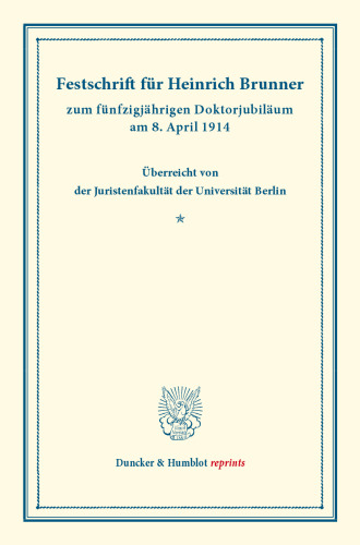 Festschrift für Heinrich Brunner: zum fünfzigjährigen Doktorjubiläum am 8. April 1914. Überreicht von der Juristenfakultät der Universität Berlin