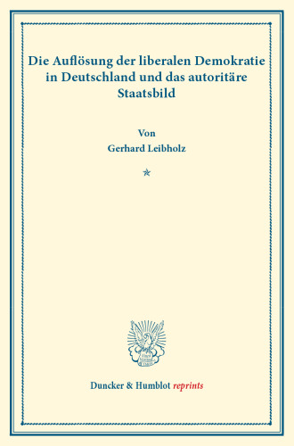 Die Auflösung der liberalen Demokratie in Deutschland und das autoritäre Staatsbild: (Wissenschaftliche Abhandlungen und Reden zur Philosophie, Politik und Geistesgeschichte, Heft XII)
