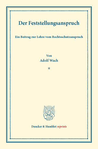Der Feststellungsanspruch: Ein Beitrag zur Lehre vom Rechtsschutzanspruch. (Sonderabdruck aus der Festgabe der Leipziger Juristenfakultät für B. Windscheid zum 22. Dezember 1888)