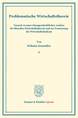 Problematische Wirtschaftstheorie: Versuch zu einer ideengeschichtlichen Analyse der liberalen Wirtschaftstheorie und zur Erneuerung des Wirtschaftsdenkens. (Neue Reihe staatswissenschaftlicher Arbeiten, Heft 8)