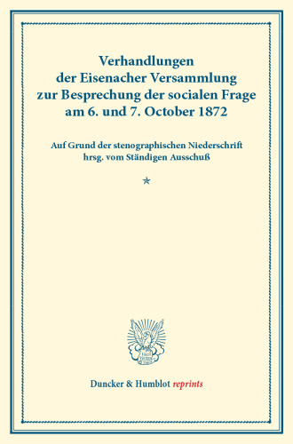 Verhandlungen der Eisenacher Versammlung zur Besprechung der socialen Frage am 6. und 7. October 1872: Auf Grund der stenographischen Niederschrift hrsg. vom Ständigen Ausschuß