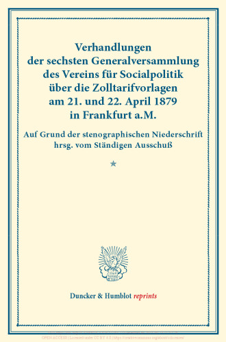 Verhandlungen der sechsten Generalversammlung des Vereins für Socialpolitik über die Zolltarifvorlagen am 21. und 22. April 1879 in Frankfurt a.M: Auf Grund der stenographischen Niederschrift hrsg. vom Ständigen Ausschuß. (Schriften des Vereins für Socialpolitik XVI)