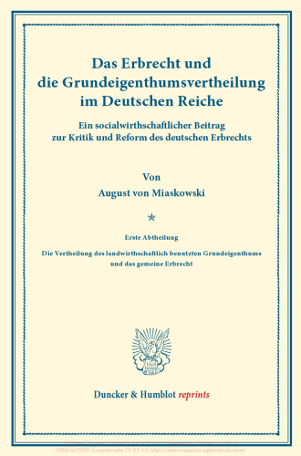 Das Erbrecht und die Grundeigenthumsvertheilung im Deutschen Reiche: Ein socialwirthschaftlicher Beitrag zur Kritik und Reform des deutschen Erbrechts. Erste Abtheilung: Die Vertheilung des landwirthschaftlich benutzten Grundeigenthums und das gemeine Erbrecht. (Schriften des Vereins für Socialpolitik XX)