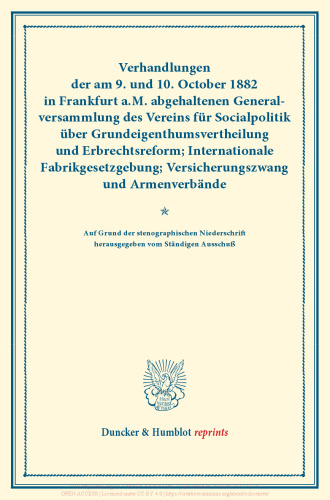 Verhandlungen der am 9. und 10. October 1882 in Frankfurt a.M. abgehaltenen Generalversammlung des Vereins für Socialpolitik über Grundeigenthumsvertheilung und Erbrechtsreform; Internationale Fabrikgesetzgebung; Versicherungszwang und Armenverbände: Auf Grund der stenographischen Niederschrift hrsg. vom Ständigen Ausschuß. (Schriften des Vereins für Socialpolitik XXI)