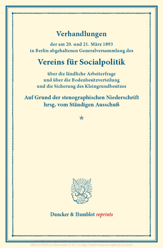 Verhandlungen der am 20. und 21. März 1893 in Berlin abgehaltenen Generalversammlung des Vereins für Socialpolitik über die ländliche Arbeiterfrage und über die Bodenbesitzverteilung und die Sicherung des Kleingrundbesitzes: Auf Grund der stenographischen Niederschrift hrsg. vom Ständigen Ausschuß. (Schriften des Vereins für Socialpolitik LVIII)