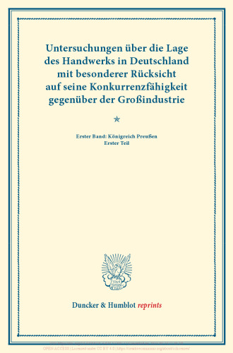 Untersuchungen über die Lage des Handwerks in Deutschland mit besonderer Rücksicht auf seine Konkurrenzfähigkeit gegenüber der Großindustrie: Erster Band: Königreich Preußen. Erster Teil. (Schriften des Vereins für Socialpolitik LXII)