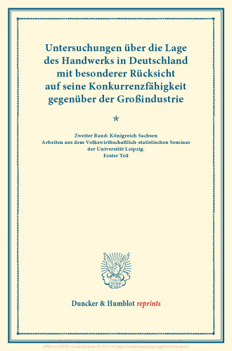 Untersuchungen über die Lage des Handwerks in Deutschland mit besonderer Rücksicht auf seine Konkurrenzfähigkeit gegenüber der Großindustrie: Zweiter Band: Königreich Sachsen: Arbeiten aus dem Volkswirthschaftlich-statistischen Seminar der Universität Leipzig. Erster Teil. (Schriften des Vereins für Socialpolitik LXIII)