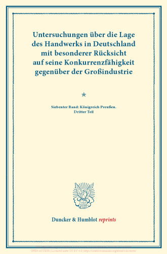 Untersuchungen über die Lage des Handwerks in Deutschland mit besonderer Rücksicht auf seine Konkurrenzfähigkeit gegenüber der Großindustrie: Siebenter Band: Königreich Preußen. Dritter Teil. (Schriften des Vereins für Socialpolitik LXVIII)