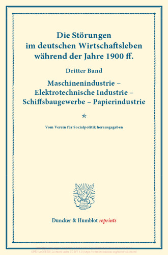 Die Störungen im deutschen Wirtschaftsleben während der Jahre 1900 ff: Dritter Band: Maschinenindustrie – Elektrotechnische Industrie – Schiffsbaugewerbe – Papierindustrie. Vom Verein für Socialpolitik herausgegeben. (Schriften des Vereins für Socialpolitik CVII)