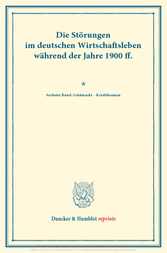 Die Störungen im deutschen Wirtschaftsleben während der Jahre 1900 ff.: Sechster Band: Geldmarkt – Kreditbanken. Vom Verein für Socialpolitik herausgegeben. (Schriften des Vereins für Socialpolitik CX)