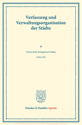 Preußische Städte im Gebiete des polnischen Nationalitätenkampfes: Verfassung und Verwaltungsorganisation der Städte. Dritter Band: Königreich Preußen. Dritter Band, erster Teil. (Schriften des Vereins für Socialpolitik 119/I)