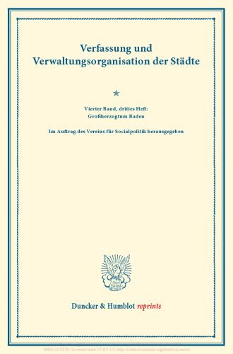 Verfassung und Verwaltungsorganisation der Städte: Vierter Band, drittes Heft: Großherzogtum Baden. Im Auftrag des Vereins für Socialpolitik herausgegeben. (Schriften des Vereins für Socialpolitik 120/III)
