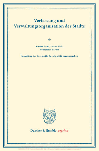 Verfassung und Verwaltungsorganisation der Städte: Vierter Band, viertes Heft: Königreich Bayern. Im Auftrag des Vereins für Socialpolitik herausgegeben. (Schriften des Vereins für Socialpolitik 120/IV)