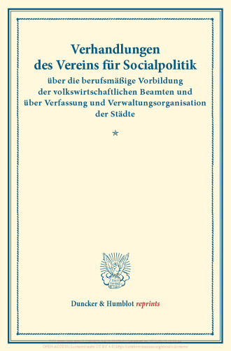 Verhandlungen des Vereins für Socialpolitik über die berufsmäßige Vorbildung der volkswirtschaftlichen Beamten und über Verfassung und Verwaltungsorganisation der Städte: Als Anhang: Nachtrag zu Band 120/II. (Verhandlungen der Generalversammlung in Magdeburg, 30. September, 1. und 2. Oktober 1907. Auf Grund der stenographischen Niederschrift hrsg. vom Ständigen Ausschuß.) (Schriften des Vereins für Socialpolitik 125)