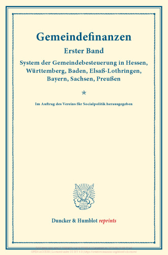 Gemeindefinanzen: Erster Band: System der Gemeindebesteuerung in Hessen, Württemberg, Baden, Elsaß-Lothringen, Bayern, Sachsen, Preußen. Im Auftrag des Vereins für Socialpolitik herausgegeben. (Schriften des Vereins für Socialpolitik 126)