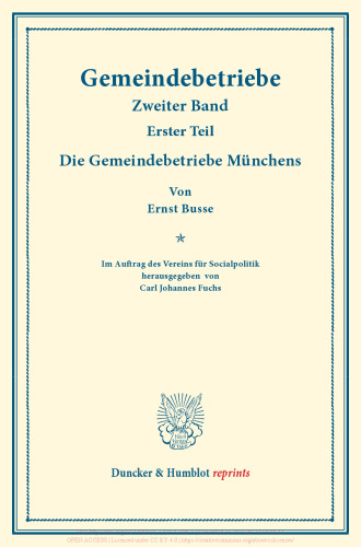 Die Gemeindebetriebe Münchens: Gemeindebetriebe – Neuere Versuche und Erfahrungen über die Ausdehnung der kommunalen Tätigkeit in Deutschland und im Ausland. II. Band, 1. Teil. Im Auftr. des Ver. für Socialpol. hrsg. von Carl J. Fuchs. (Schriften des Vereins für Socialpolitik 129/I)