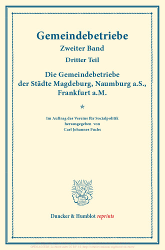 Die Gemeindebetriebe der Städte Magdeburg, Naumburg a.S., Frankfurt a.M: Gemeindebetriebe – Neuere Versuche und Erfahrungen über die Ausdehnung der kommunalen Tätigkeit in Deutschland und im Ausland. Zweiter Band, dritter Teil. (Schriften des Vereins für Socialpolitik 129/III)