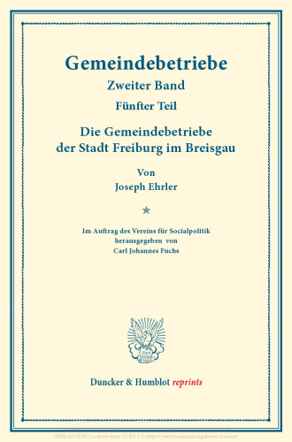Die Gemeindebetriebe der Stadt Freiburg im Breisgau: Gemeindebetriebe – Neuere Versuche und Erfahrungen über die Ausdehnung der kommunalen Tätigkeit in Deutschland und im Ausland. II. Band, 5. Teil. Im Auftr. des Ver. für Socialpol. hrsg. von Carl J. Fuchs. (Schriften des Vereins für Socialpolitik 129/V)