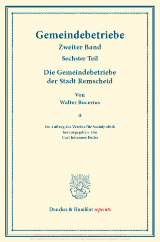 Die Gemeindebetriebe der Stadt Remscheid: Gemeindebetriebe – Neuere Versuche und Erfahrungen über die Ausdehnung der kommunalen Tätigkeit in Deutschland und im Ausland. II. Band, 6. Teil. Im Auftr. des Ver. für Socialpol. hrsg. von Carl J. Fuchs. (Schriften des Vereins für Socialpolitik 129/VI)